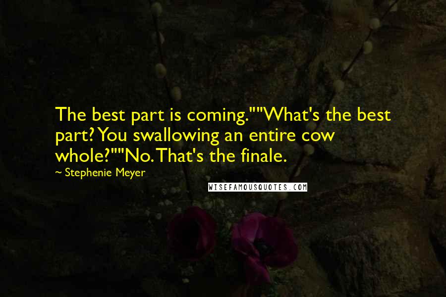 Stephenie Meyer Quotes: The best part is coming.""What's the best part? You swallowing an entire cow whole?""No. That's the finale.