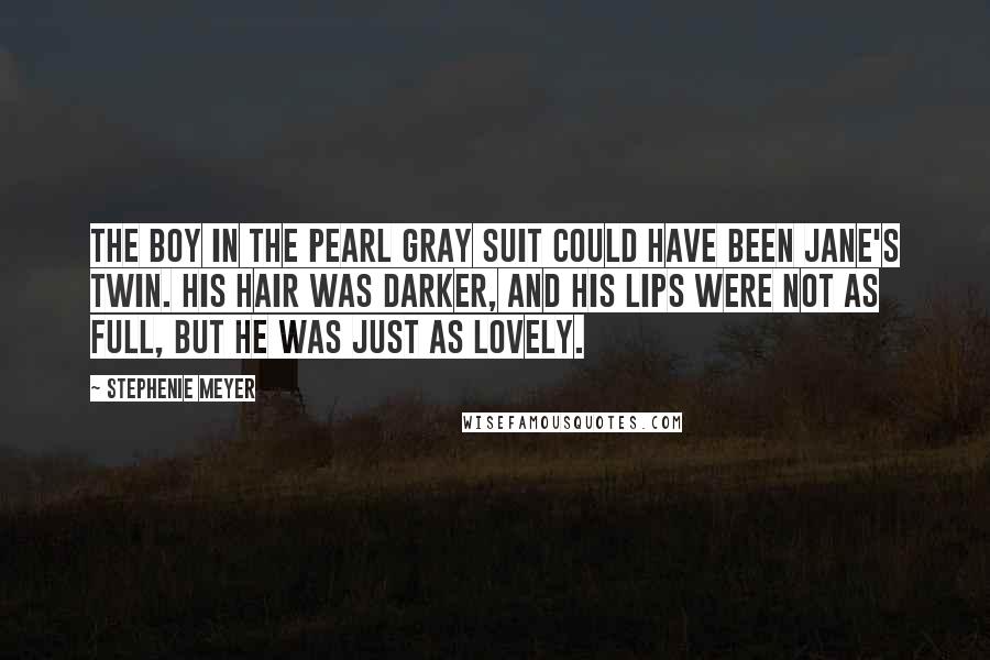 Stephenie Meyer Quotes: The boy in the pearl gray suit could have been Jane's twin. His hair was darker, and his lips were not as full, but he was just as lovely.