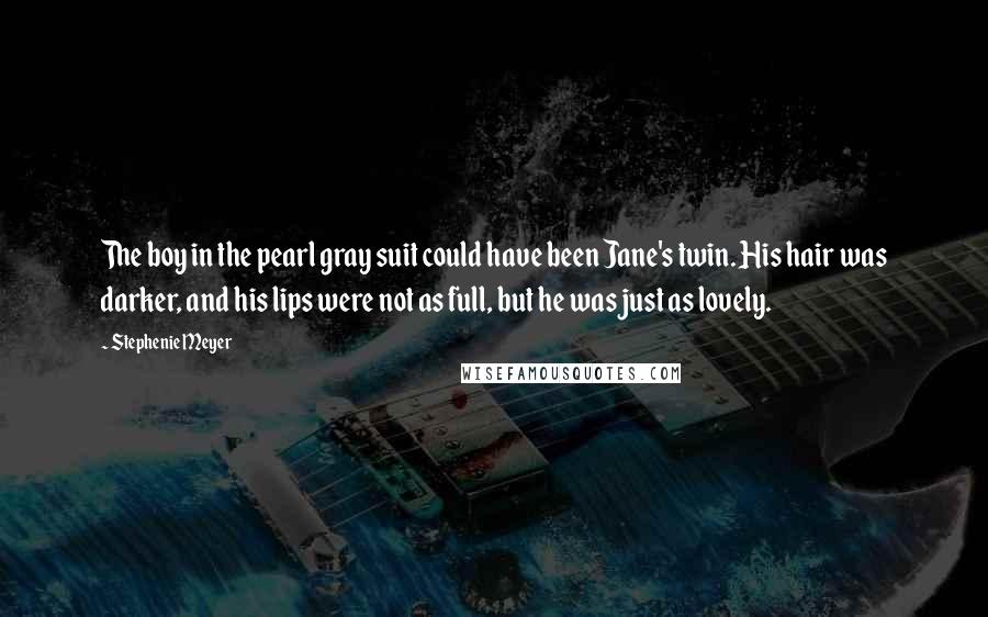 Stephenie Meyer Quotes: The boy in the pearl gray suit could have been Jane's twin. His hair was darker, and his lips were not as full, but he was just as lovely.