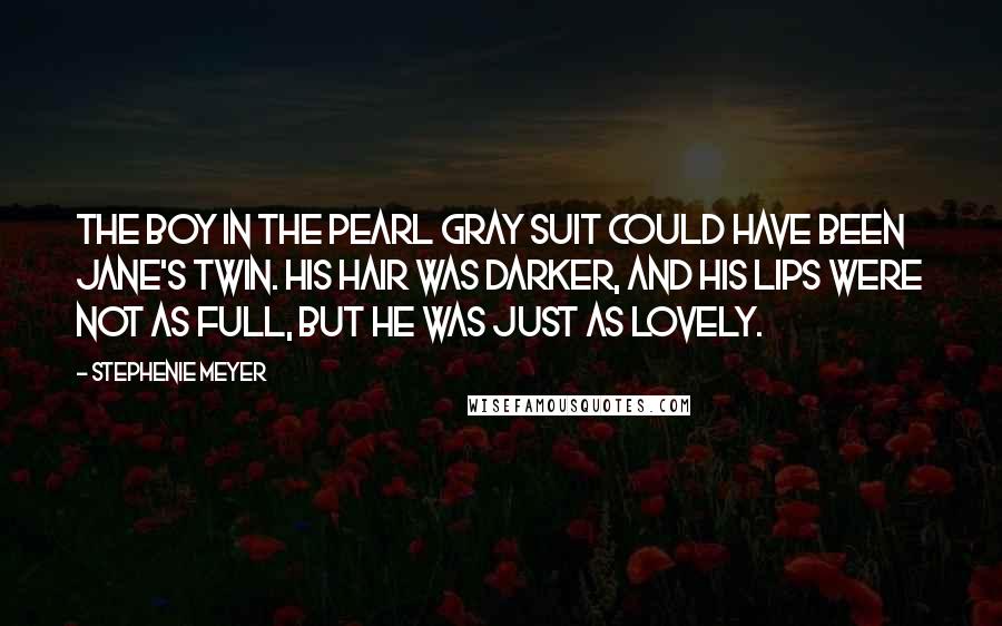 Stephenie Meyer Quotes: The boy in the pearl gray suit could have been Jane's twin. His hair was darker, and his lips were not as full, but he was just as lovely.