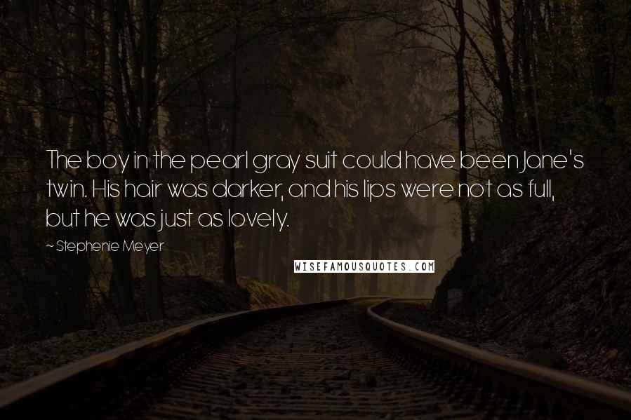 Stephenie Meyer Quotes: The boy in the pearl gray suit could have been Jane's twin. His hair was darker, and his lips were not as full, but he was just as lovely.