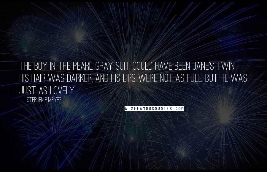 Stephenie Meyer Quotes: The boy in the pearl gray suit could have been Jane's twin. His hair was darker, and his lips were not as full, but he was just as lovely.