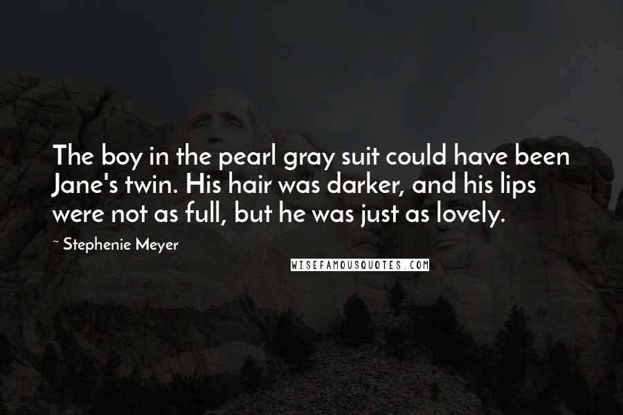 Stephenie Meyer Quotes: The boy in the pearl gray suit could have been Jane's twin. His hair was darker, and his lips were not as full, but he was just as lovely.