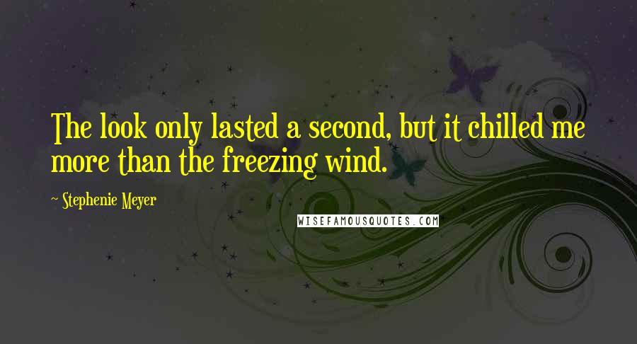 Stephenie Meyer Quotes: The look only lasted a second, but it chilled me more than the freezing wind.