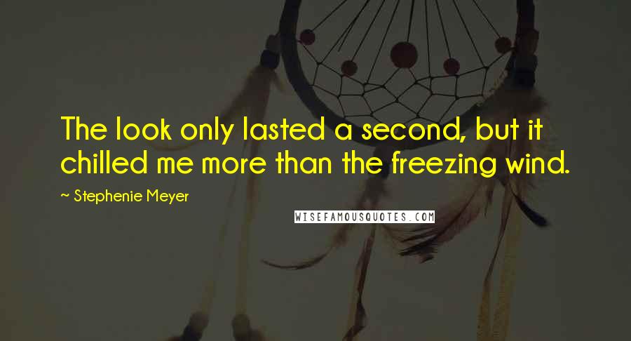 Stephenie Meyer Quotes: The look only lasted a second, but it chilled me more than the freezing wind.