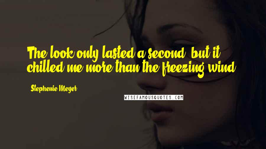 Stephenie Meyer Quotes: The look only lasted a second, but it chilled me more than the freezing wind.