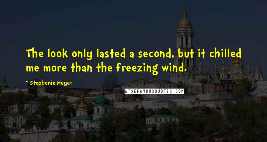 Stephenie Meyer Quotes: The look only lasted a second, but it chilled me more than the freezing wind.