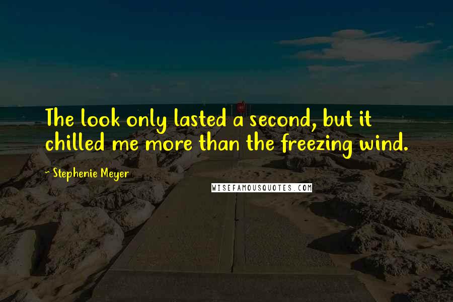 Stephenie Meyer Quotes: The look only lasted a second, but it chilled me more than the freezing wind.