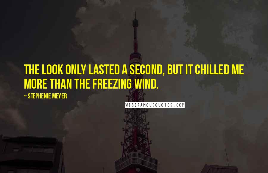 Stephenie Meyer Quotes: The look only lasted a second, but it chilled me more than the freezing wind.