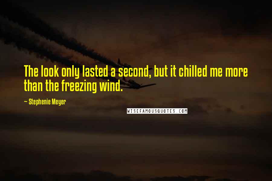 Stephenie Meyer Quotes: The look only lasted a second, but it chilled me more than the freezing wind.