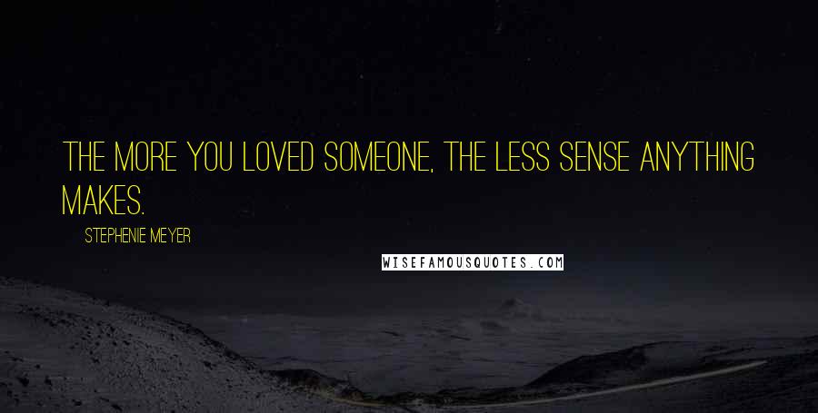 Stephenie Meyer Quotes: The more you loved someone, the less sense anything makes.