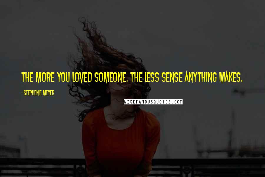 Stephenie Meyer Quotes: The more you loved someone, the less sense anything makes.