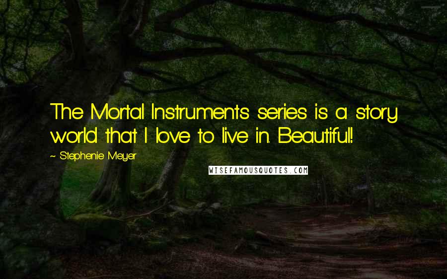 Stephenie Meyer Quotes: The Mortal Instruments series is a story world that I love to live in. Beautiful!