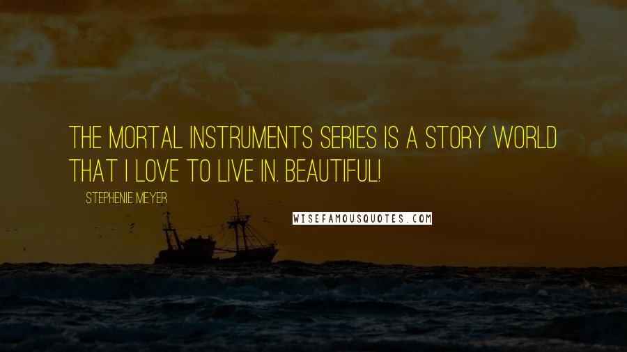 Stephenie Meyer Quotes: The Mortal Instruments series is a story world that I love to live in. Beautiful!