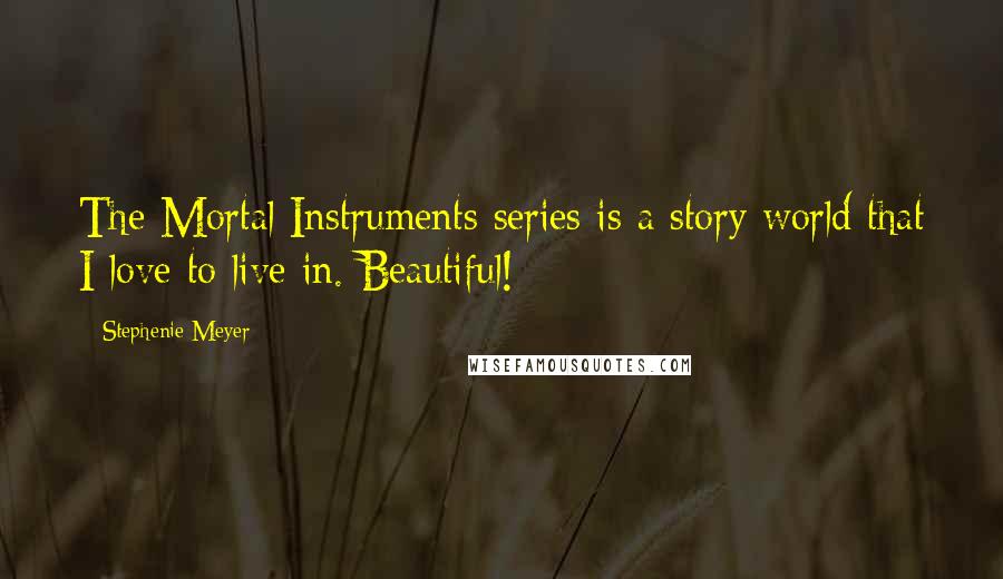 Stephenie Meyer Quotes: The Mortal Instruments series is a story world that I love to live in. Beautiful!