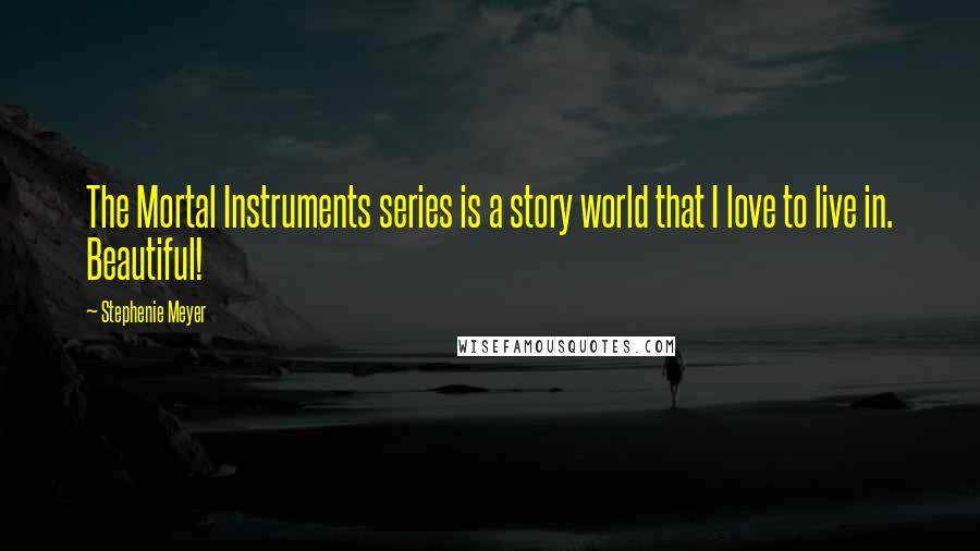 Stephenie Meyer Quotes: The Mortal Instruments series is a story world that I love to live in. Beautiful!