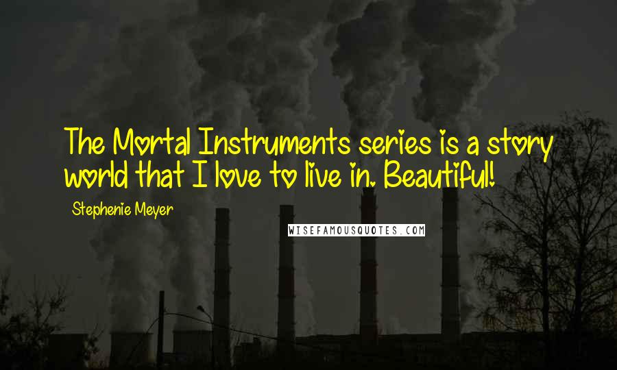 Stephenie Meyer Quotes: The Mortal Instruments series is a story world that I love to live in. Beautiful!