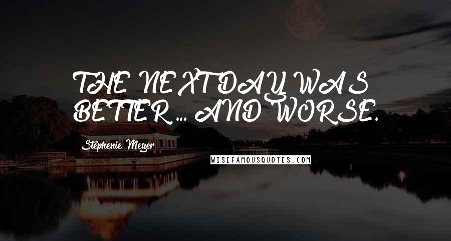 Stephenie Meyer Quotes: THE NEXT DAY WAS BETTER ... AND WORSE.