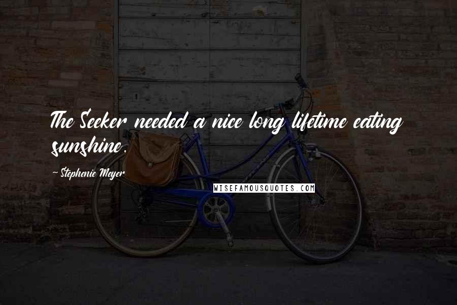 Stephenie Meyer Quotes: The Seeker needed a nice long lifetime eating sunshine.