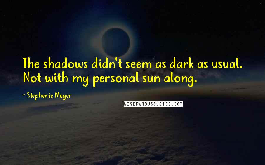 Stephenie Meyer Quotes: The shadows didn't seem as dark as usual. Not with my personal sun along.