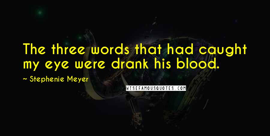 Stephenie Meyer Quotes: The three words that had caught my eye were drank his blood.