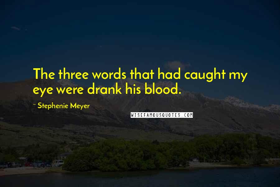 Stephenie Meyer Quotes: The three words that had caught my eye were drank his blood.