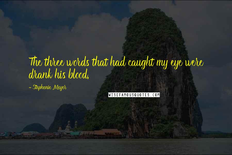 Stephenie Meyer Quotes: The three words that had caught my eye were drank his blood.