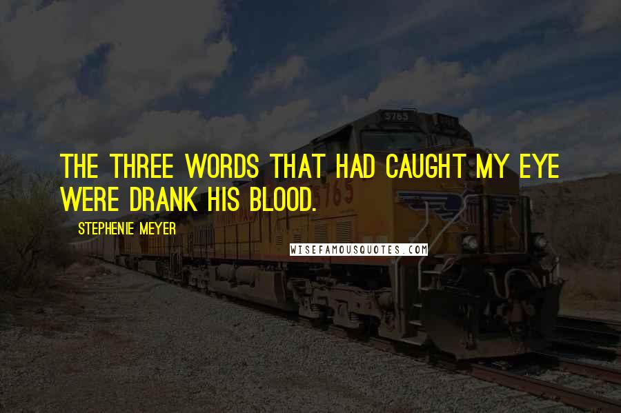 Stephenie Meyer Quotes: The three words that had caught my eye were drank his blood.