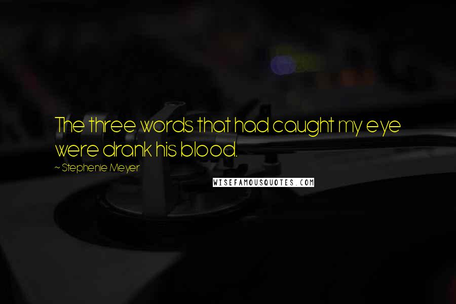 Stephenie Meyer Quotes: The three words that had caught my eye were drank his blood.