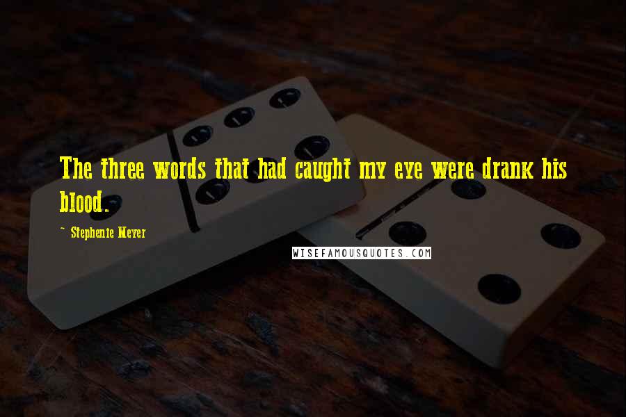 Stephenie Meyer Quotes: The three words that had caught my eye were drank his blood.