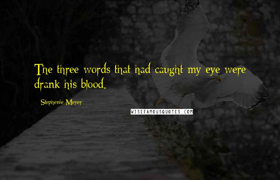 Stephenie Meyer Quotes: The three words that had caught my eye were drank his blood.