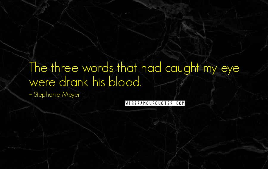 Stephenie Meyer Quotes: The three words that had caught my eye were drank his blood.