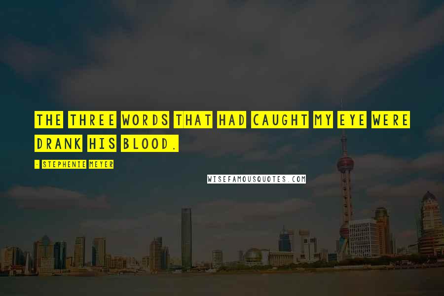 Stephenie Meyer Quotes: The three words that had caught my eye were drank his blood.