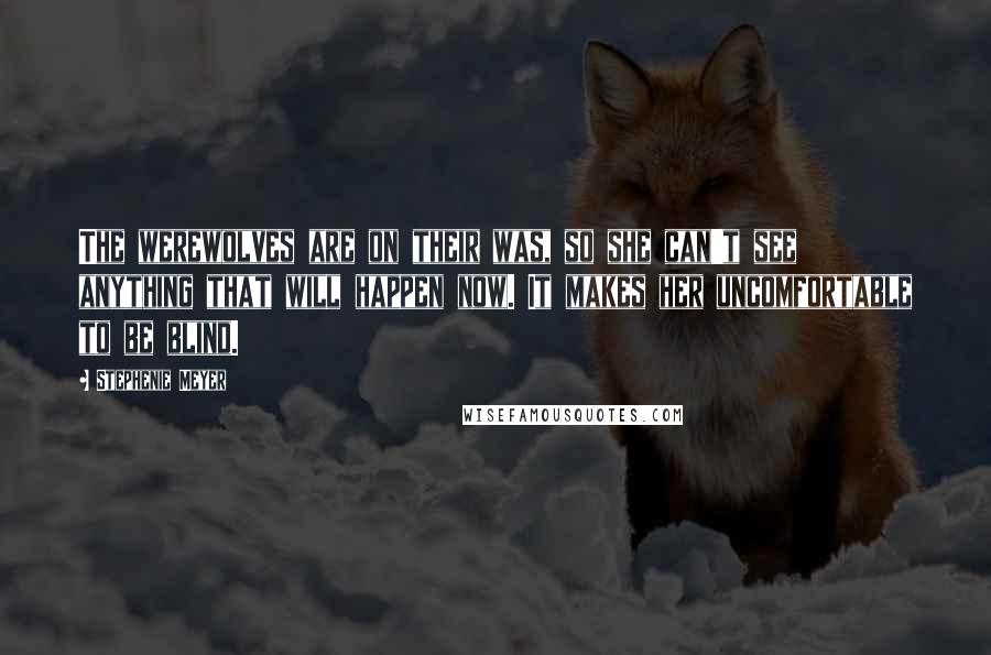 Stephenie Meyer Quotes: The werewolves are on their was, so she can't see anything that will happen now. It makes her uncomfortable to be blind.