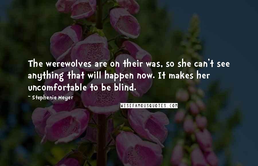 Stephenie Meyer Quotes: The werewolves are on their was, so she can't see anything that will happen now. It makes her uncomfortable to be blind.