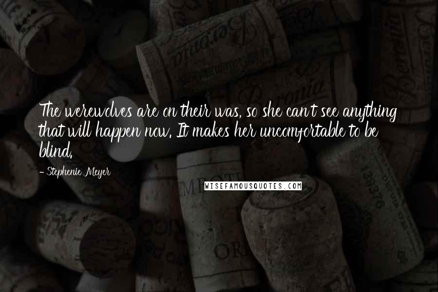 Stephenie Meyer Quotes: The werewolves are on their was, so she can't see anything that will happen now. It makes her uncomfortable to be blind.