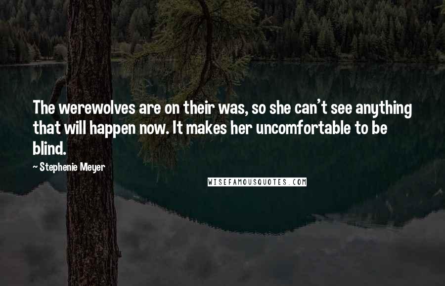 Stephenie Meyer Quotes: The werewolves are on their was, so she can't see anything that will happen now. It makes her uncomfortable to be blind.