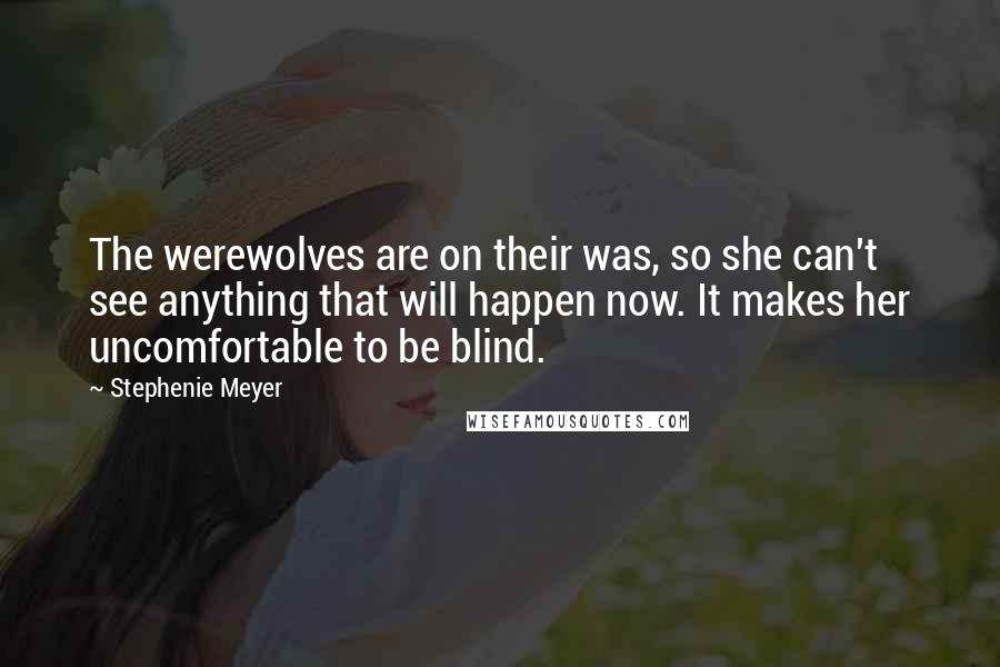 Stephenie Meyer Quotes: The werewolves are on their was, so she can't see anything that will happen now. It makes her uncomfortable to be blind.
