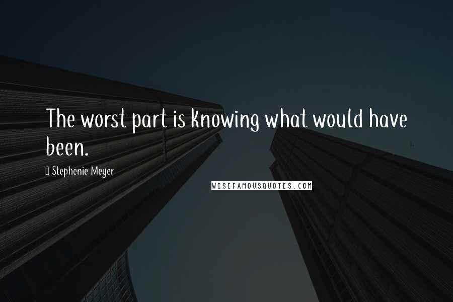 Stephenie Meyer Quotes: The worst part is knowing what would have been.