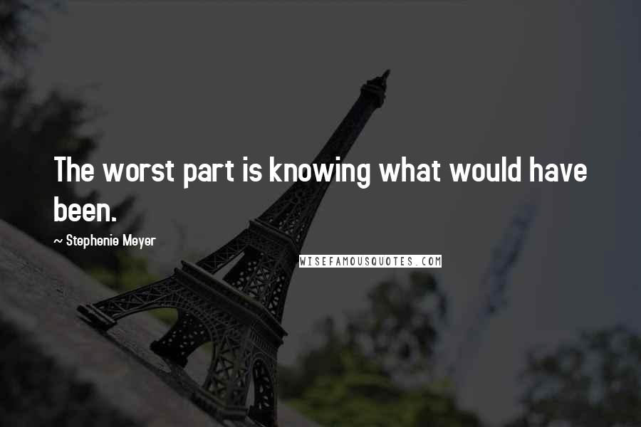 Stephenie Meyer Quotes: The worst part is knowing what would have been.