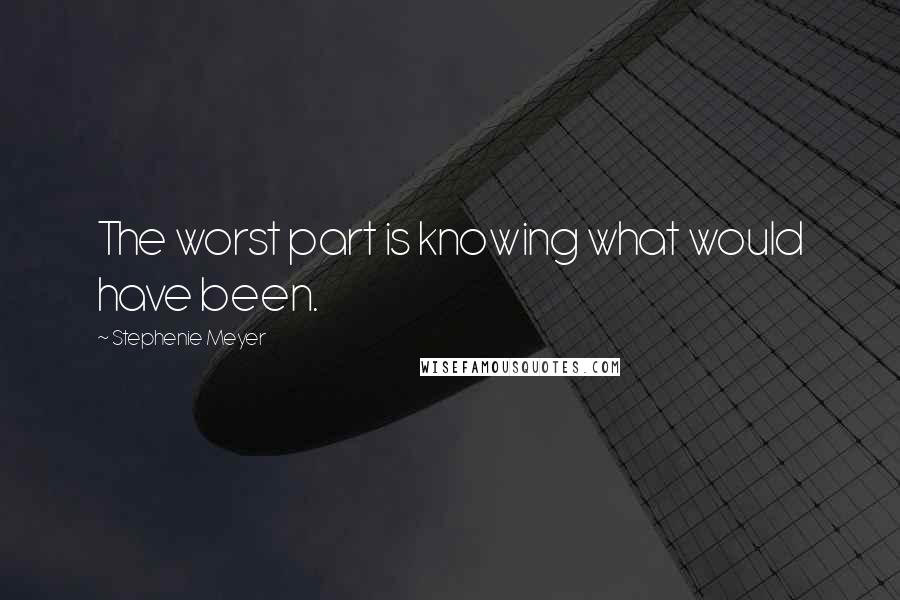 Stephenie Meyer Quotes: The worst part is knowing what would have been.