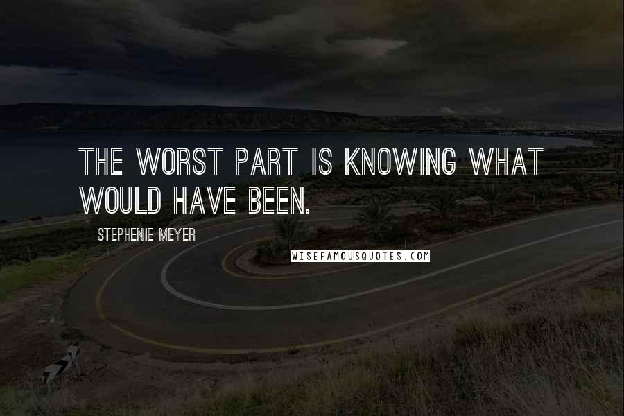 Stephenie Meyer Quotes: The worst part is knowing what would have been.