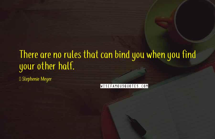 Stephenie Meyer Quotes: There are no rules that can bind you when you find your other half.