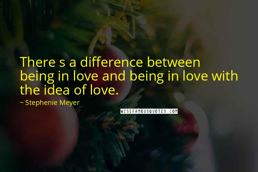 Stephenie Meyer Quotes: There s a difference between being in love and being in love with the idea of love.