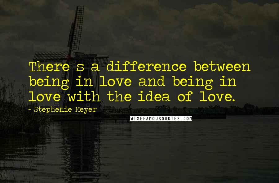 Stephenie Meyer Quotes: There s a difference between being in love and being in love with the idea of love.