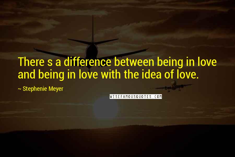 Stephenie Meyer Quotes: There s a difference between being in love and being in love with the idea of love.