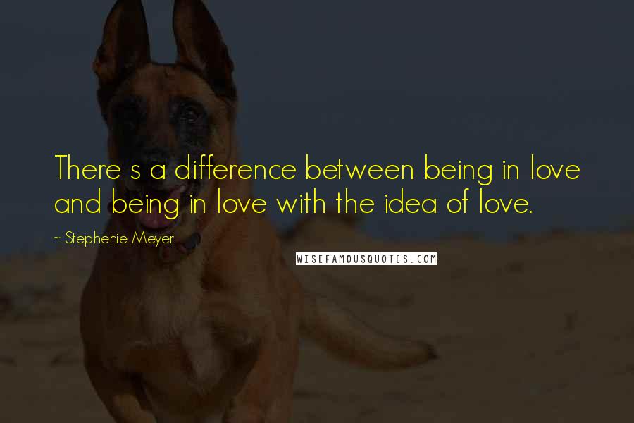 Stephenie Meyer Quotes: There s a difference between being in love and being in love with the idea of love.