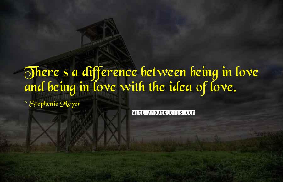 Stephenie Meyer Quotes: There s a difference between being in love and being in love with the idea of love.