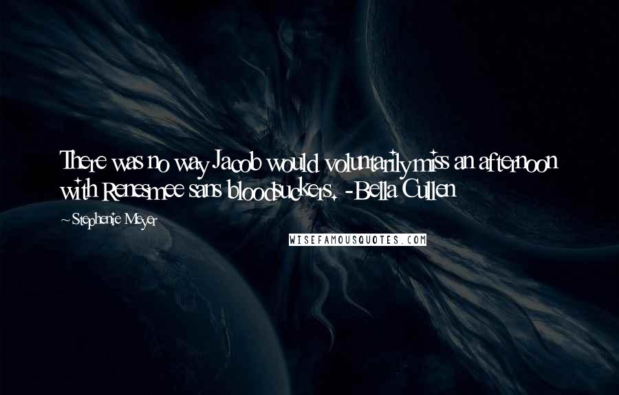 Stephenie Meyer Quotes: There was no way Jacob would voluntarily miss an afternoon with Renesmee sans bloodsuckers. -Bella Cullen