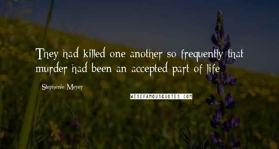 Stephenie Meyer Quotes: They had killed one another so frequently that murder had been an accepted part of life